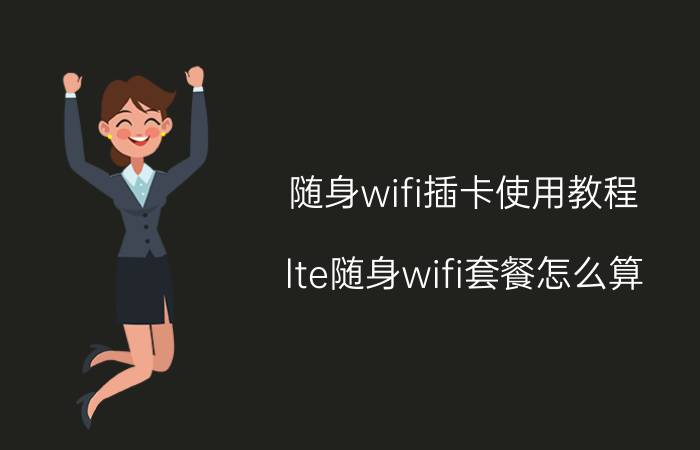 随身wifi插卡使用教程 lte随身wifi套餐怎么算？